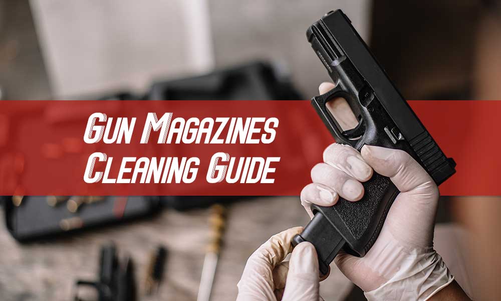 Gun Magazines Maintenance and Cleaning Guide